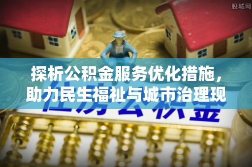 矿区探析公积金服务优化措施，助力民生福祉与城市治理现代化