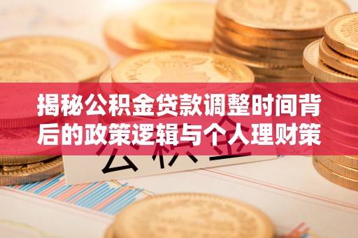 矿区揭秘公积金贷款调整时间背后的政策逻辑与个人理财策略