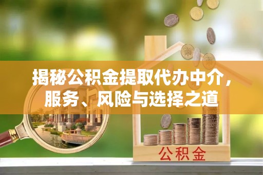 矿区揭秘公积金提取代办中介，服务、风险与选择之道