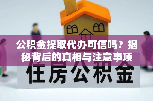 矿区公积金提取代办可信吗？揭秘背后的真相与注意事项