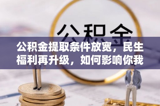 矿区公积金提取条件放宽，民生福利再升级，如何影响你我生活？