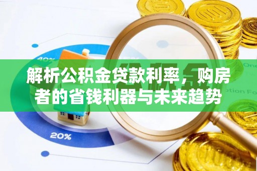 矿区解析公积金贷款利率，购房者的省钱利器与未来趋势