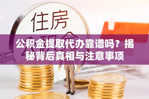 矿区公积金提取代办靠谱吗？揭秘背后真相与注意事项