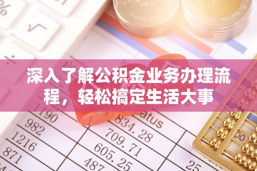 矿区深入了解公积金业务办理流程，轻松搞定生活大事