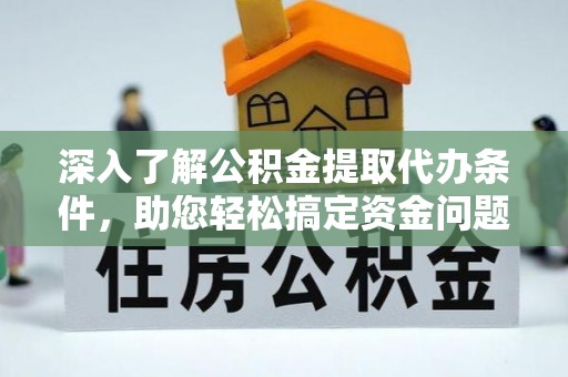 矿区深入了解公积金提取代办条件，助您轻松搞定资金问题