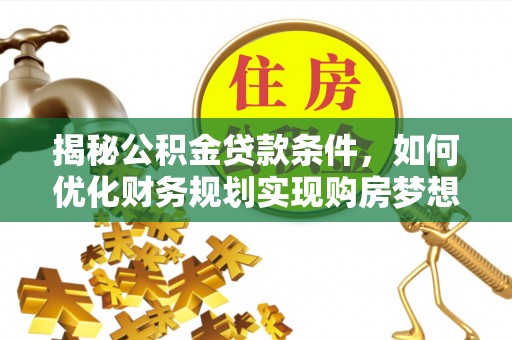 矿区揭秘公积金贷款条件，如何优化财务规划实现购房梦想