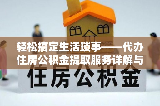矿区轻松搞定生活琐事——代办住房公积金提取服务详解与实用指南