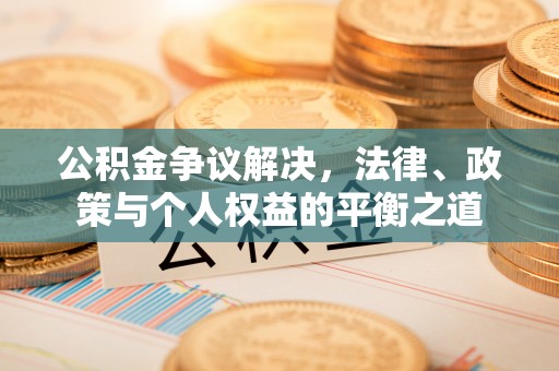 矿区公积金争议解决，法律、政策与个人权益的平衡之道