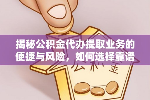 矿区揭秘公积金代办提取业务的便捷与风险，如何选择靠谱服务？