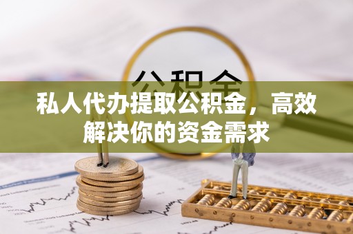 矿区私人代办提取公积金，高效解决你的资金需求