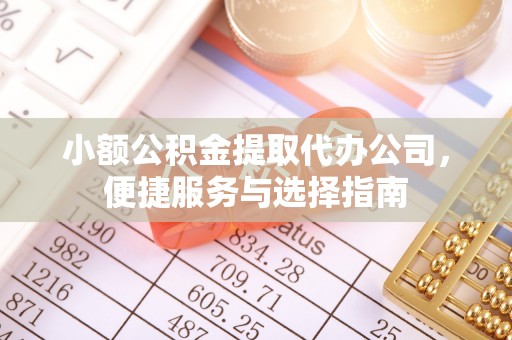 矿区小额公积金提取代办公司，便捷服务与选择指南