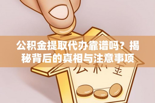 矿区公积金提取代办靠谱吗？揭秘背后的真相与注意事项
