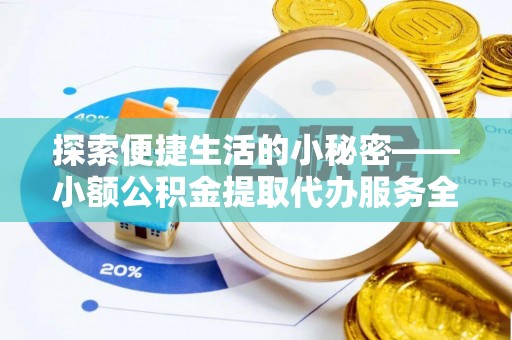 矿区探索便捷生活的小秘密——小额公积金提取代办服务全解析