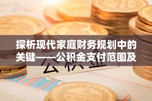 矿区探析现代家庭财务规划中的关键——公积金支付范围及其影响