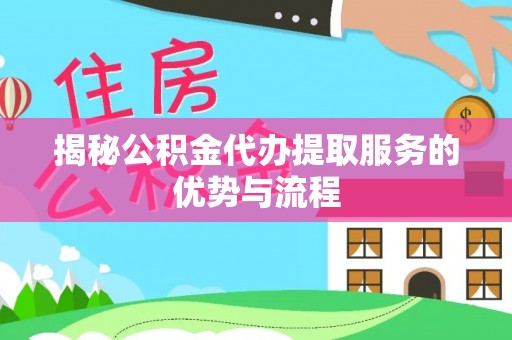 矿区揭秘公积金代办提取服务的优势与流程