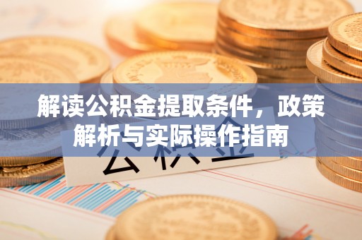 矿区解读公积金提取条件，政策解析与实际操作指南