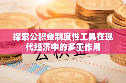 矿区探索公积金制度性工具在现代经济中的多重作用