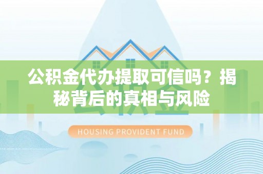 矿区公积金代办提取可信吗？揭秘背后的真相与风险