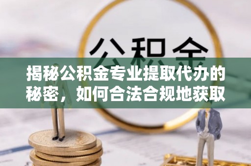 矿区揭秘公积金专业提取代办的秘密，如何合法合规地获取你的住房基金？
