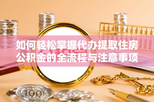 矿区如何轻松掌握代办提取住房公积金的全流程与注意事项