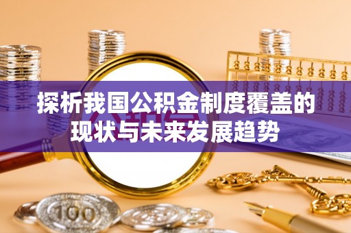 矿区探析我国公积金制度覆盖的现状与未来发展趋势