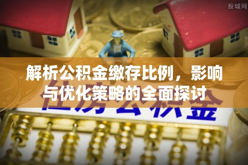 矿区解析公积金缴存比例，影响与优化策略的全面探讨