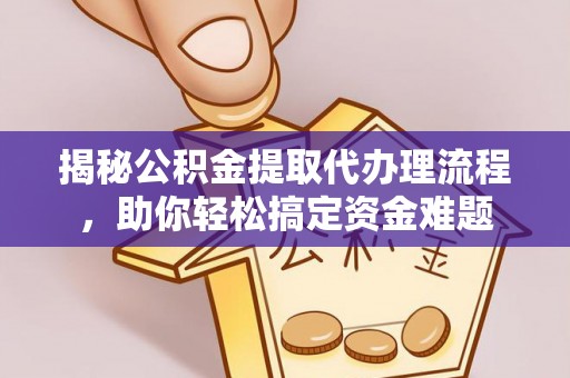 矿区揭秘公积金提取代办理流程，助你轻松搞定资金难题