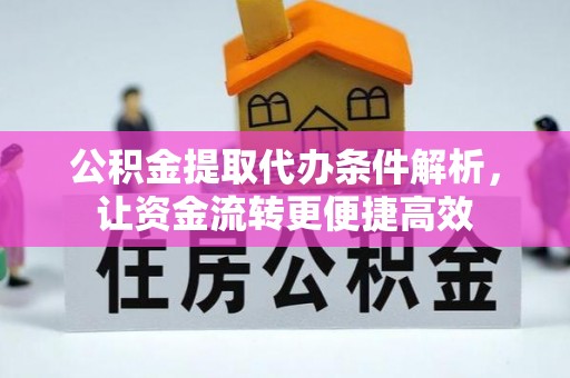 矿区公积金提取代办条件解析，让资金流转更便捷高效