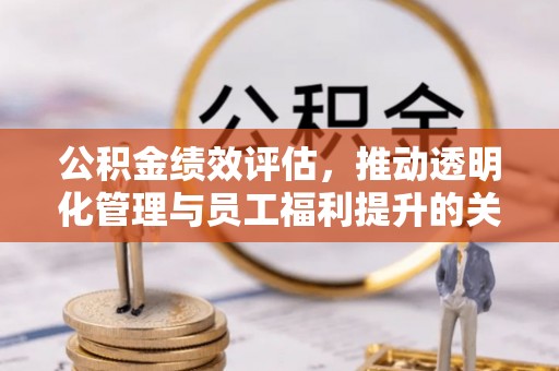矿区公积金绩效评估，推动透明化管理与员工福利提升的关键