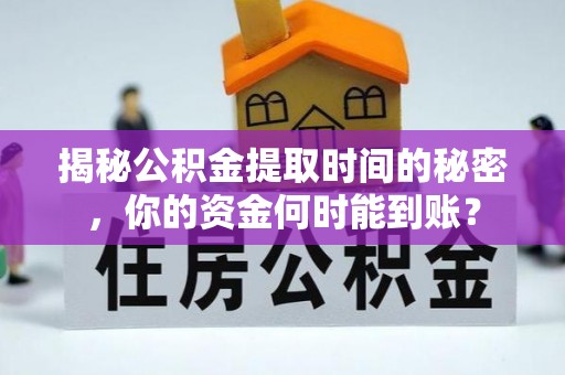 矿区揭秘公积金提取时间的秘密，你的资金何时能到账？