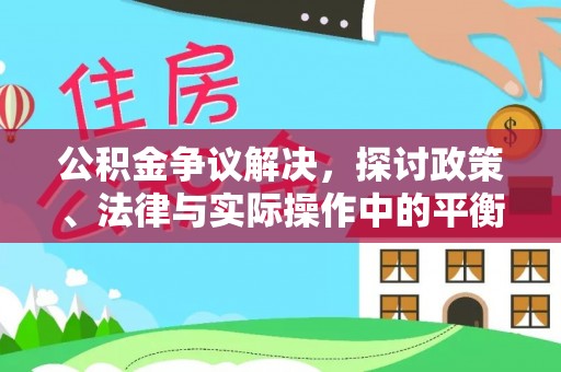 矿区公积金争议解决，探讨政策、法律与实际操作中的平衡之道