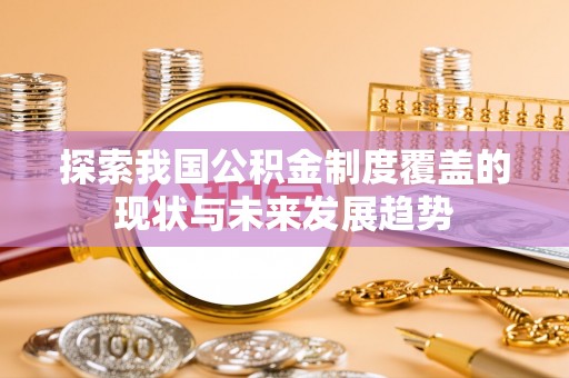 矿区探索我国公积金制度覆盖的现状与未来发展趋势