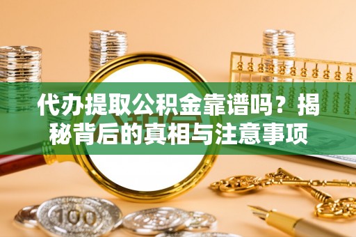 矿区代办提取公积金靠谱吗？揭秘背后的真相与注意事项