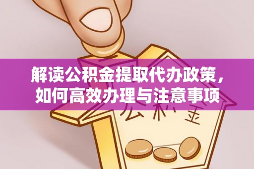 矿区解读公积金提取代办政策，如何高效办理与注意事项