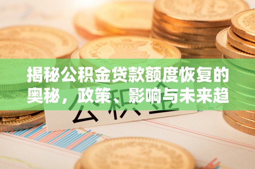 矿区揭秘公积金贷款额度恢复的奥秘，政策、影响与未来趋势