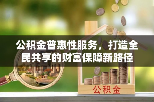 矿区公积金普惠性服务，打造全民共享的财富保障新路径