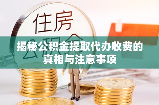 矿区揭秘公积金提取代办收费的真相与注意事项