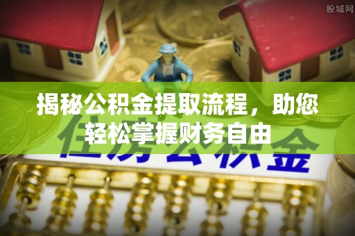 矿区揭秘公积金提取流程，助您轻松掌握财务自由