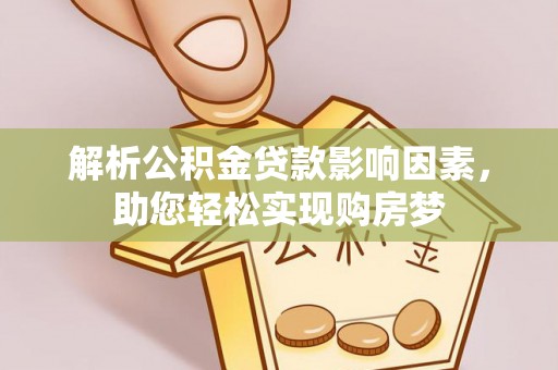 矿区解析公积金贷款影响因素，助您轻松实现购房梦