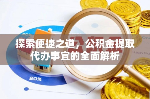 矿区探索便捷之道，公积金提取代办事宜的全面解析