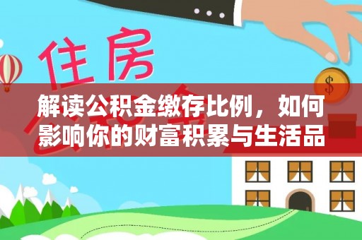 矿区解读公积金缴存比例，如何影响你的财富积累与生活品质