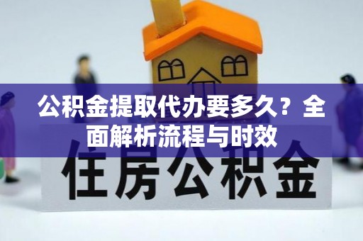 矿区公积金提取代办要多久？全面解析流程与时效