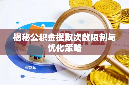 矿区揭秘公积金提取次数限制与优化策略