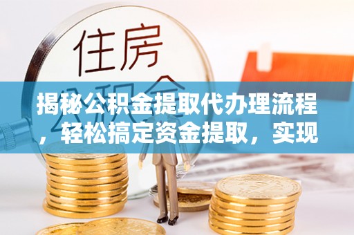 矿区揭秘公积金提取代办理流程，轻松搞定资金提取，实现财务自由
