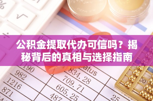 矿区公积金提取代办可信吗？揭秘背后的真相与选择指南