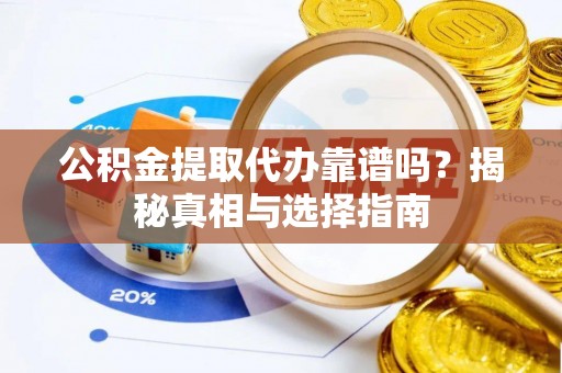 矿区公积金提取代办靠谱吗？揭秘真相与选择指南