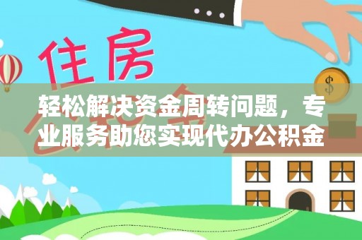 矿区轻松解决资金周转问题，专业服务助您实现代办公积金提取