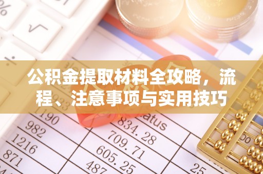 矿区公积金提取材料全攻略，流程、注意事项与实用技巧
