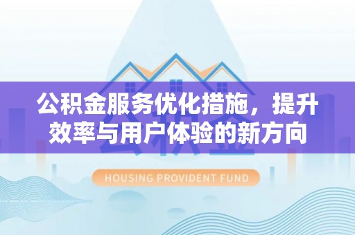矿区公积金服务优化措施，提升效率与用户体验的新方向