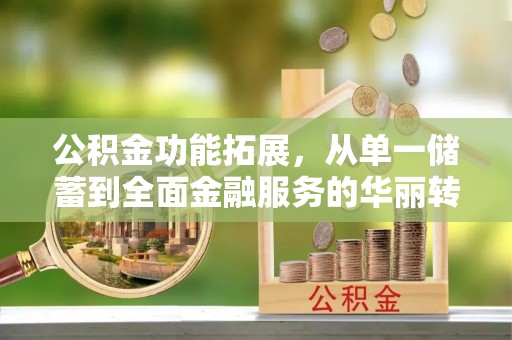 矿区公积金功能拓展，从单一储蓄到全面金融服务的华丽转身